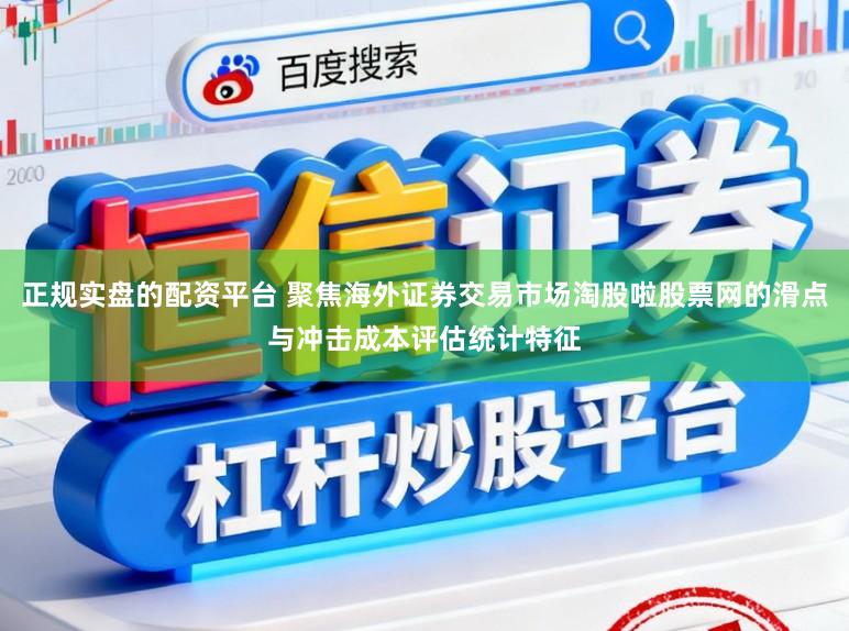 正规实盘的配资平台 聚焦海外证券交易市场淘股啦股票网的滑点与冲击成本评估统计特征
