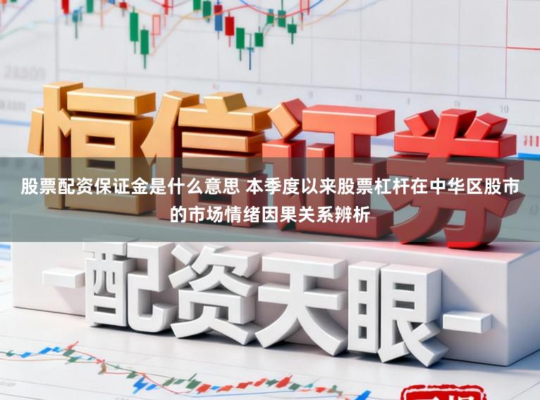 股票配资保证金是什么意思 本季度以来股票杠杆在中华区股市的市场情绪因果关系辨析