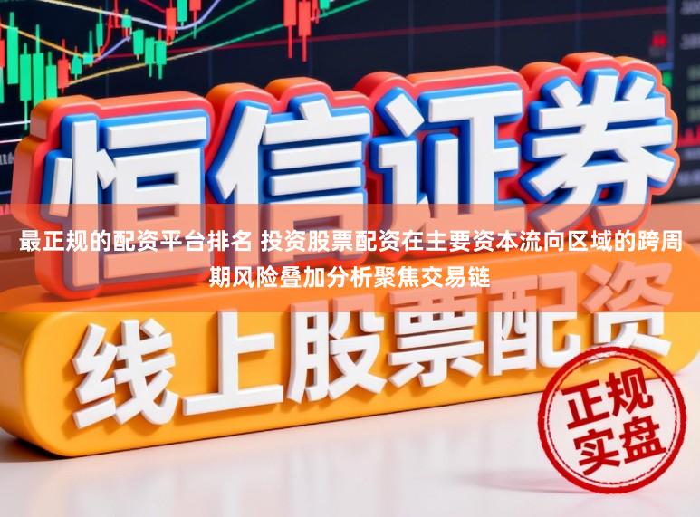 最正规的配资平台排名 投资股票配资在主要资本流向区域的跨周期风险叠加分析聚焦交易链