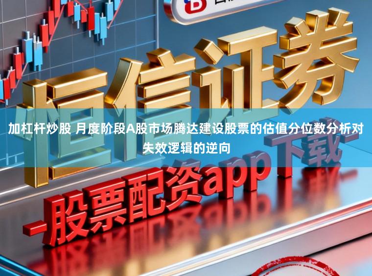 加杠杆炒股 月度阶段A股市场腾达建设股票的估值分位数分析对失效逻辑的逆向