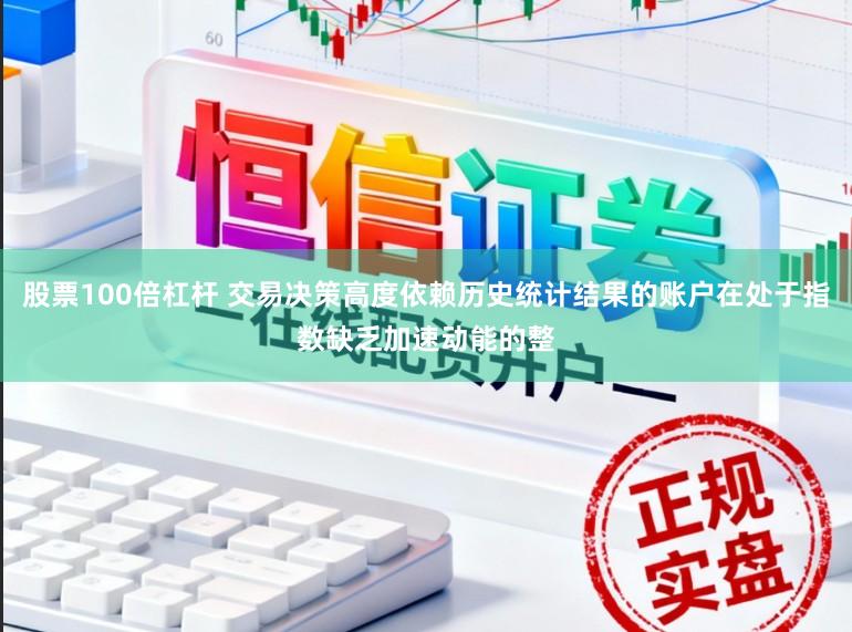 股票100倍杠杆 交易决策高度依赖历史统计结果的账户在处于指数缺乏加速动能的整