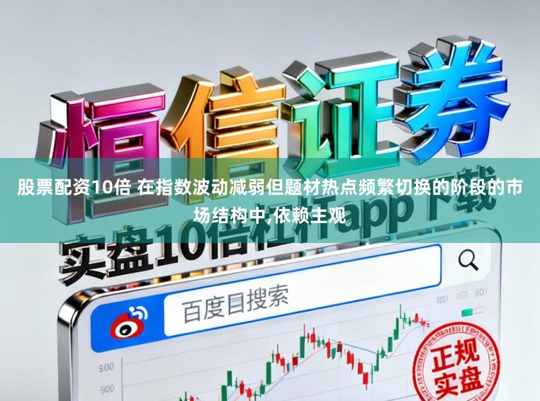 股票配资10倍 在指数波动减弱但题材热点频繁切换的阶段的市场结构中，依赖主观