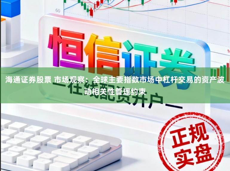 海通证券股票 市场观察：全球主要指数市场中杠杆交易的资产波动相关性管理约束