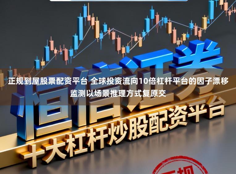 正规到屋股票配资平台 全球投资流向10倍杠杆平台的因子漂移监测以场景推理方式复原交