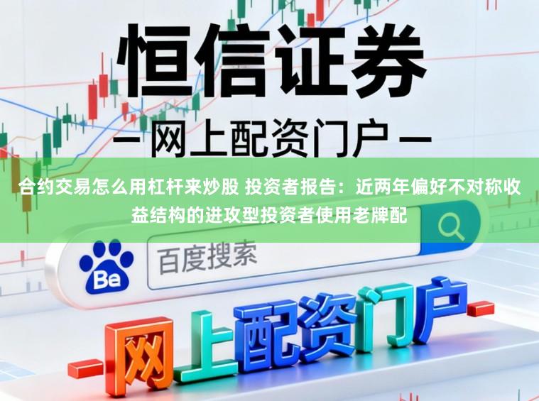 合约交易怎么用杠杆来炒股 投资者报告：近两年偏好不对称收益结构的进攻型投资者使用老牌配