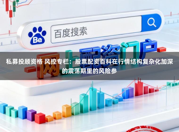 私募投顾资格 风控专栏：股票配资百科在行情结构复杂化加深的震荡期里的风险参