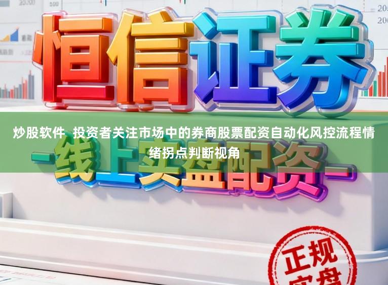 炒股软件  投资者关注市场中的券商股票配资自动化风控流程情绪拐点判断视角