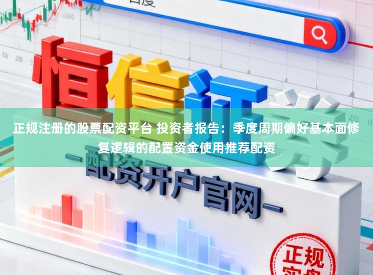 正规注册的股票配资平台 投资者报告：季度周期偏好基本面修复逻辑的配置资金使用推荐配资