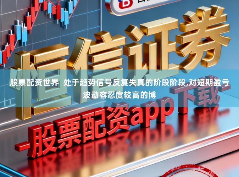 股票配资世界  处于趋势信号反复失真的阶段阶段，对短期盈亏波动容忍度较高的博