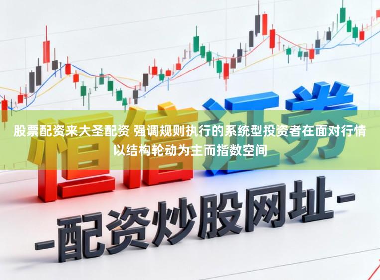 股票配资来大圣配资 强调规则执行的系统型投资者在面对行情以结构轮动为主而指数空间