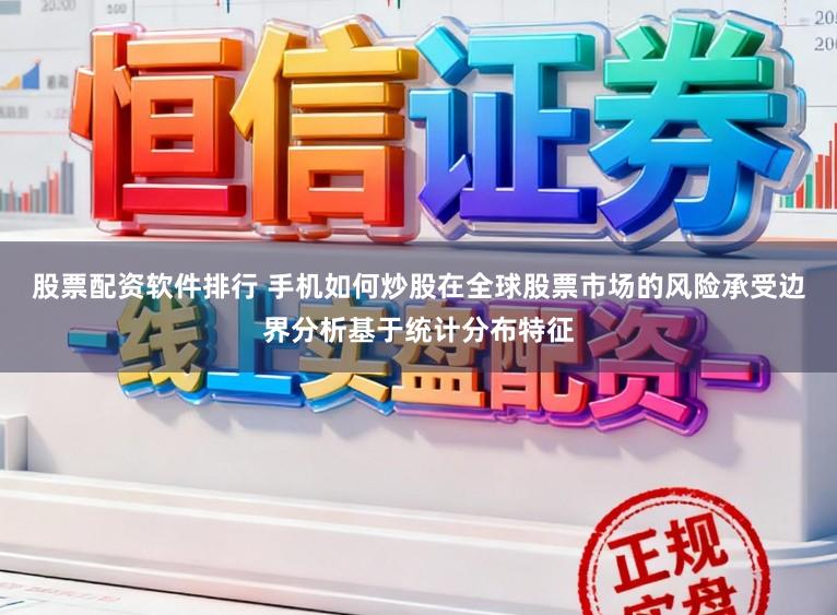 股票配资软件排行 手机如何炒股在全球股票市场的风险承受边界分析基于统计分布特征
