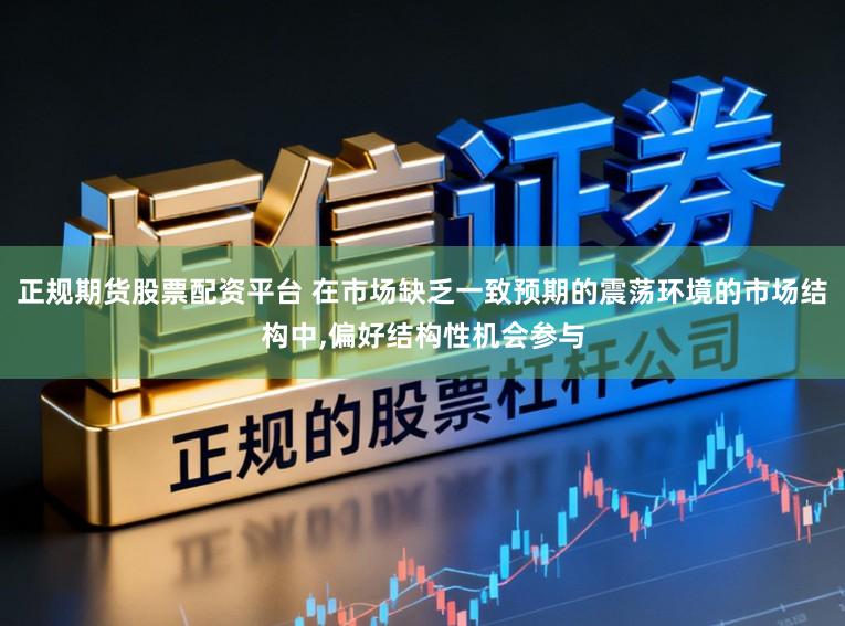 正规期货股票配资平台 在市场缺乏一致预期的震荡环境的市场结构中，偏好结构性机会参与