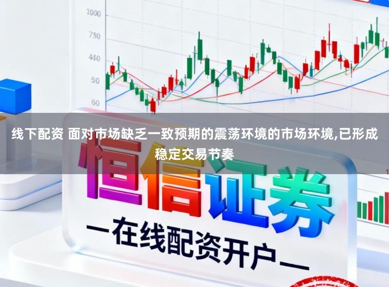 线下配资 面对市场缺乏一致预期的震荡环境的市场环境，已形成稳定交易节奏