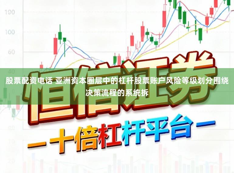 股票配资电话 亚洲资本圈层中的杠杆股票账户风险等级划分围绕决策流程的系统拆