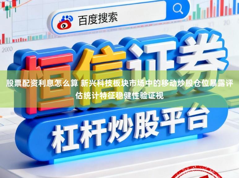 股票配资利息怎么算 新兴科技板块市场中的移动炒股仓位暴露评估统计特征稳健性验证视