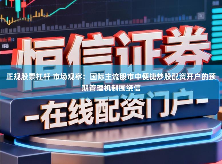 正规股票杠杆 市场观察：国际主流股市中便捷炒股配资开户的预期管理机制围绕信