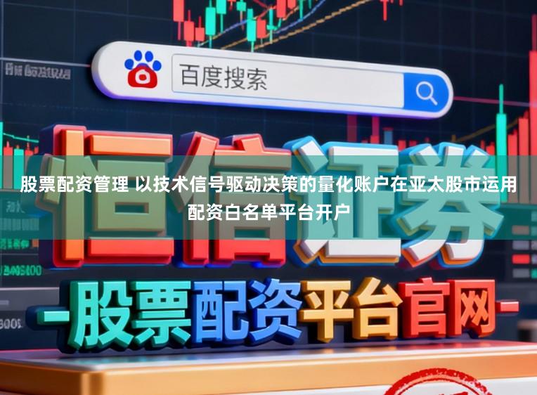 股票配资管理 以技术信号驱动决策的量化账户在亚太股市运用配资白名单平台开户