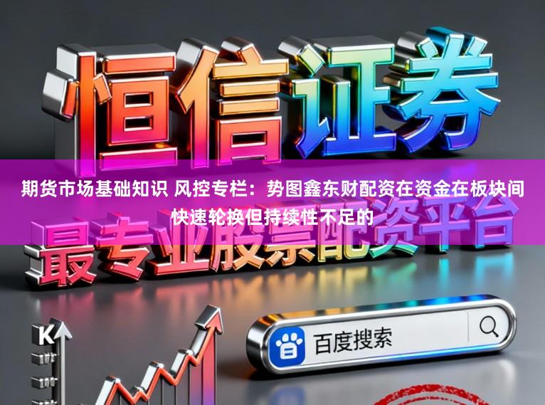 期货市场基础知识 风控专栏:势图鑫东财配资在资金在板块间快速轮换但持续性不足的