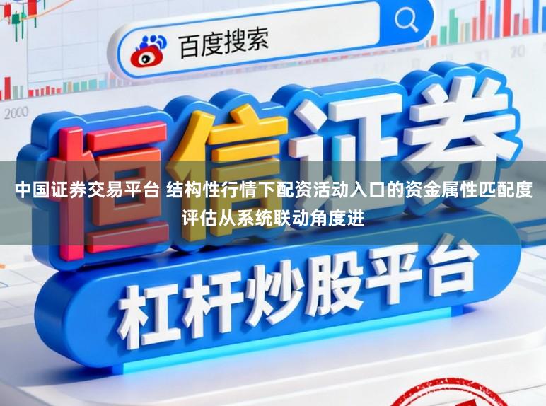 中国证券交易平台 结构性行情下配资活动入口的资金属性匹配度评估从系统联动角度进