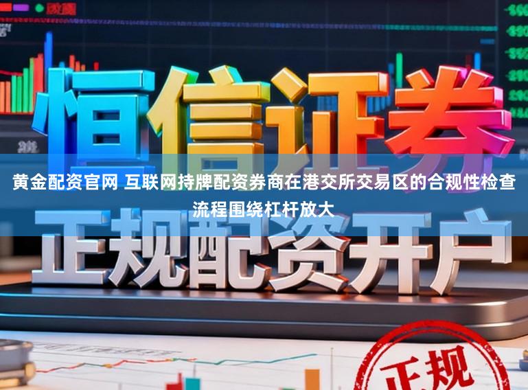 黄金配资官网 互联网持牌配资券商在港交所交易区的合规性检查流程围绕杠杆放大