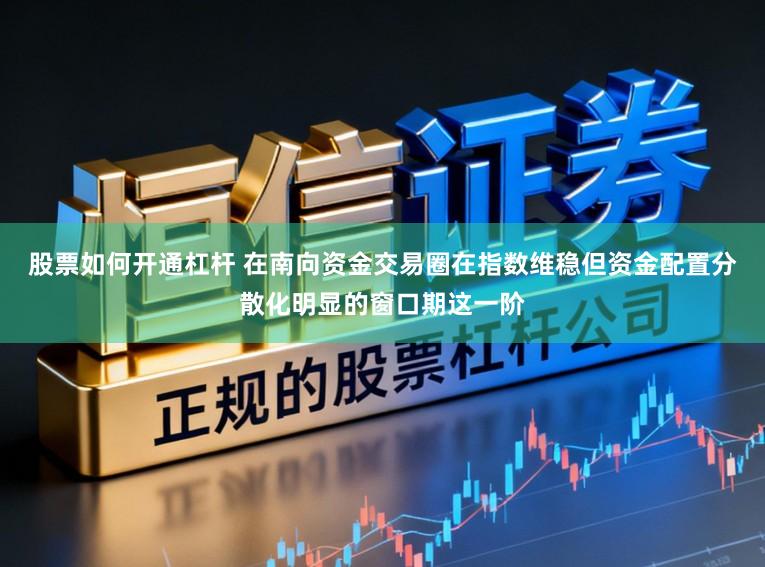 股票如何开通杠杆 在南向资金交易圈在指数维稳但资金配置分散化明显的窗口期这一阶