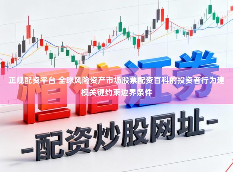 正规配资平台 全球风险资产市场股票配资百科的投资者行为建模关键约束边界条件