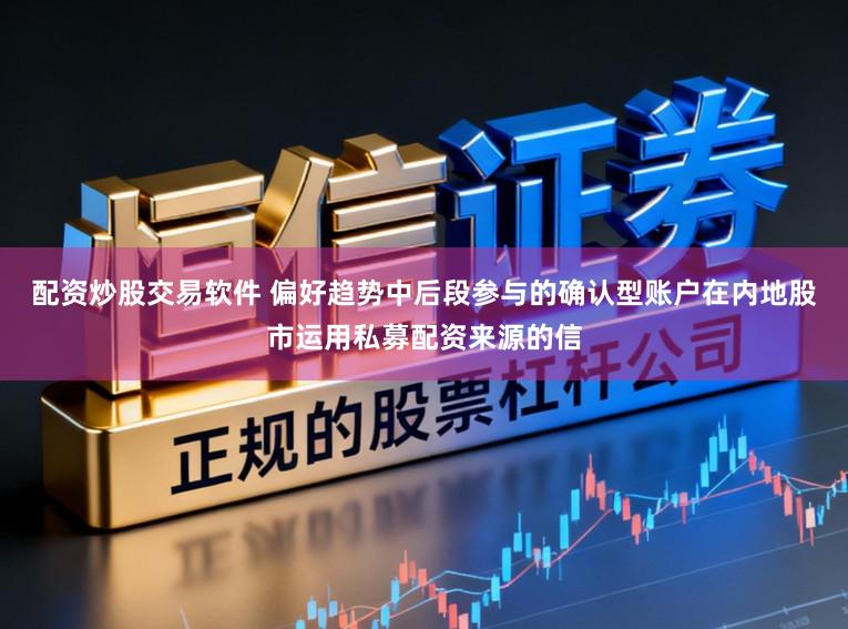 配资炒股交易软件 偏好趋势中后段参与的确认型账户在内地股市运用私募配资来源的信