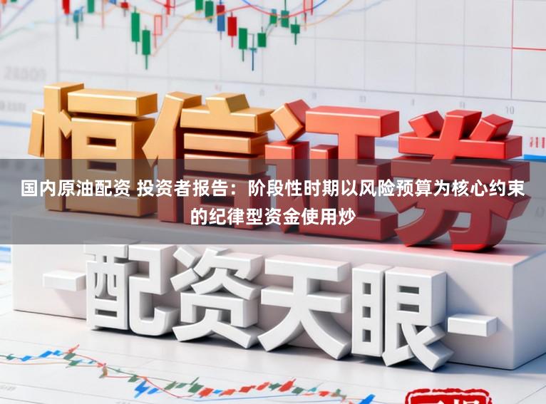 国内原油配资 投资者报告：阶段性时期以风险预算为核心约束的纪律型资金使用炒