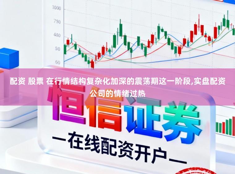 配资 股票 在行情结构复杂化加深的震荡期这一阶段,实盘配资公司的情绪过热