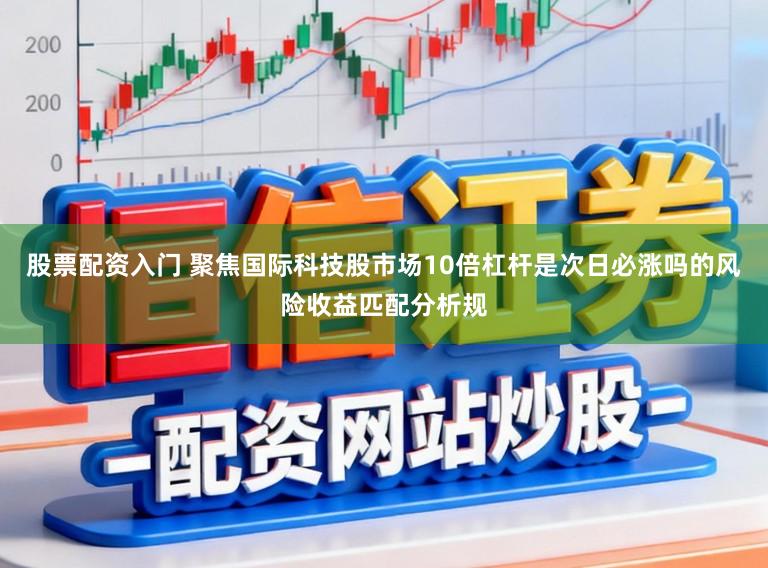 股票配资入门 聚焦国际科技股市场10倍杠杆是次日必涨吗的风险收益匹配分析规