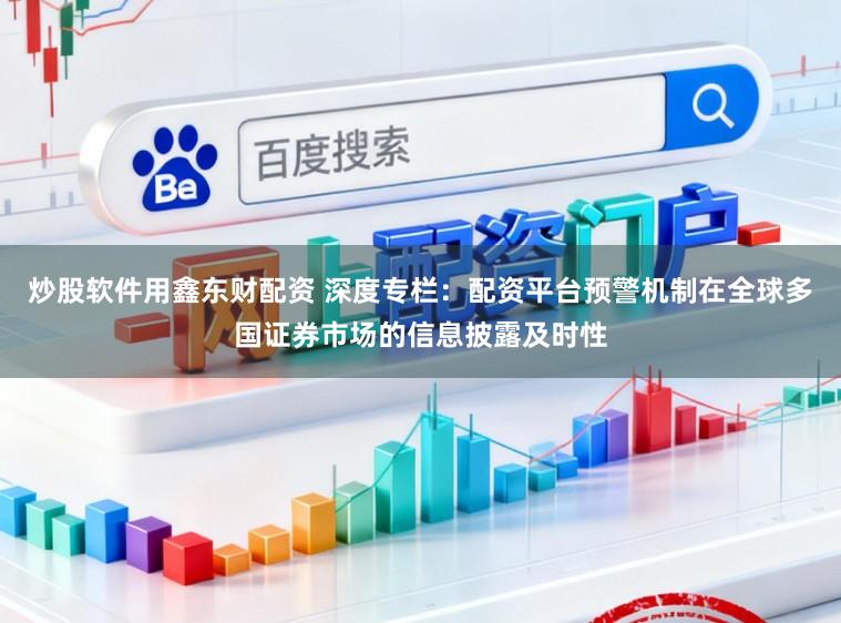 炒股软件用鑫东财配资 深度专栏：配资平台预警机制在全球多国证券市场的信息披露及时性