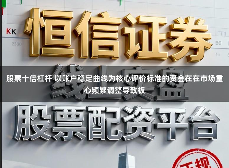 股票十倍杠杆 以账户稳定曲线为核心评价标准的资金在在市场重心频繁调整导致板
