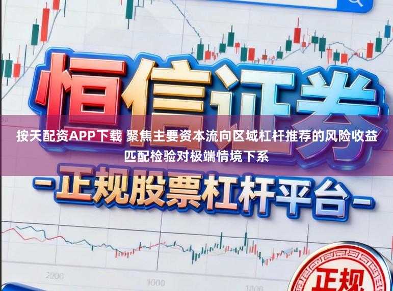 按天配资APP下载 聚焦主要资本流向区域杠杆推荐的风险收益匹配检验对极端情境下系