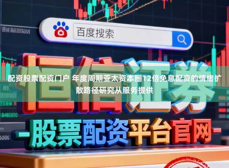 配资股票配资门户 年度周期亚太资本圈12倍免息配资的情绪扩散路径研究从服务提供