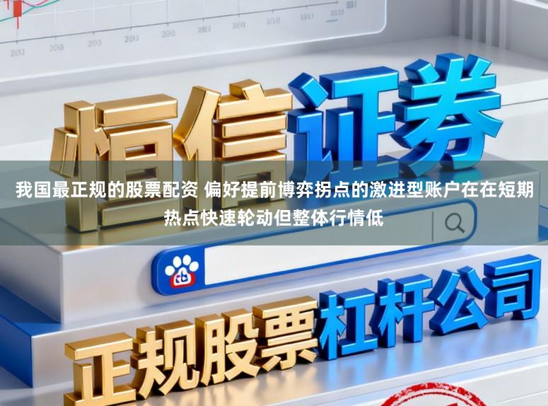 我国最正规的股票配资 偏好提前博弈拐点的激进型账户在在短期热点快速轮动但整体行情低