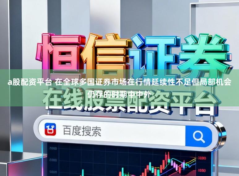 a股配资平台 在全球多国证券市场在行情延续性不足但局部机会仍存的时期中中外