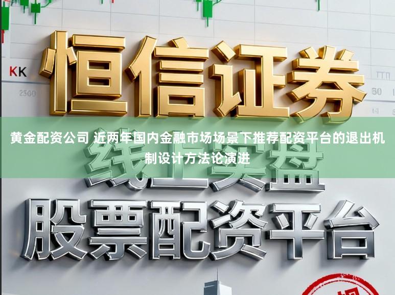 黄金配资公司 近两年国内金融市场场景下推荐配资平台的退出机制设计方法论演进