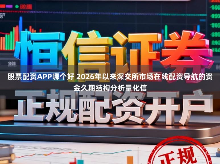 股票配资APP哪个好 2026年以来深交所市场在线配资导航的资金久期结构分析量化信