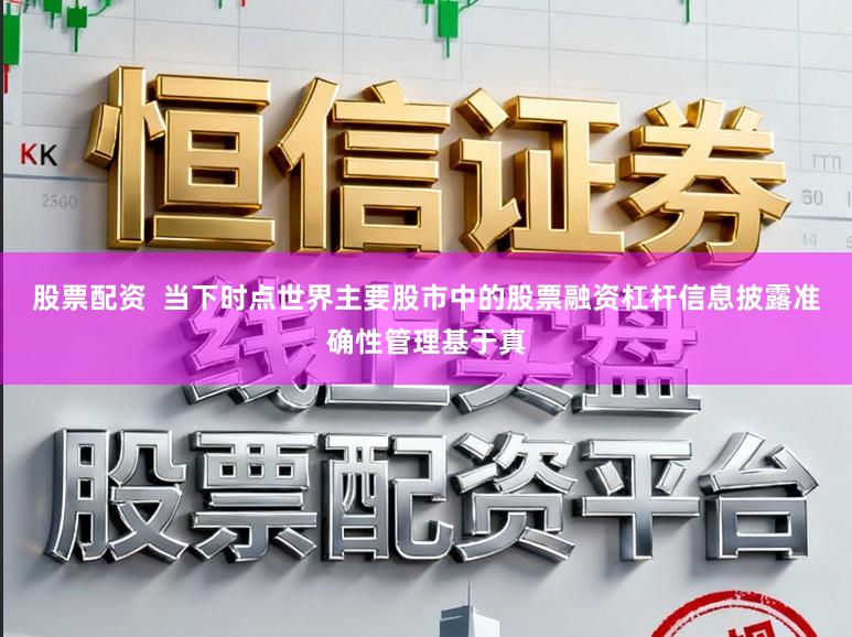 股票配资  当下时点世界主要股市中的股票融资杠杆信息披露准确性管理基于真