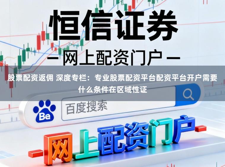 股票配资返佣 深度专栏：专业股票配资平台配资平台开户需要什么条件在区域性证