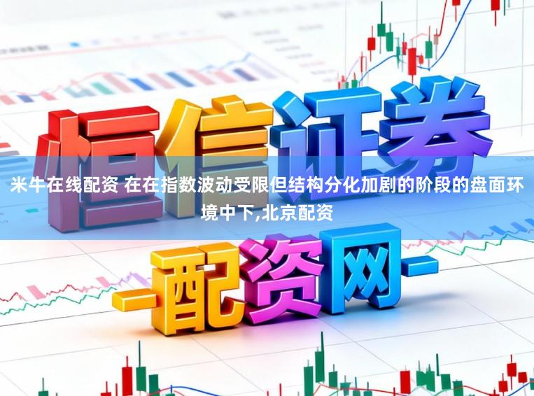 米牛在线配资 在在指数波动受限但结构分化加剧的阶段的盘面环境中下,北京配资