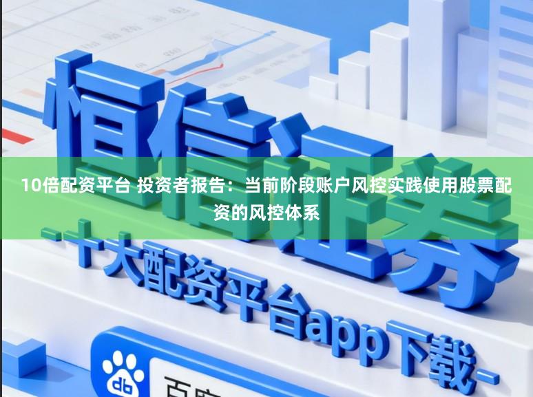 10倍配资平台 投资者报告：当前阶段账户风控实践使用股票配资的风控体系