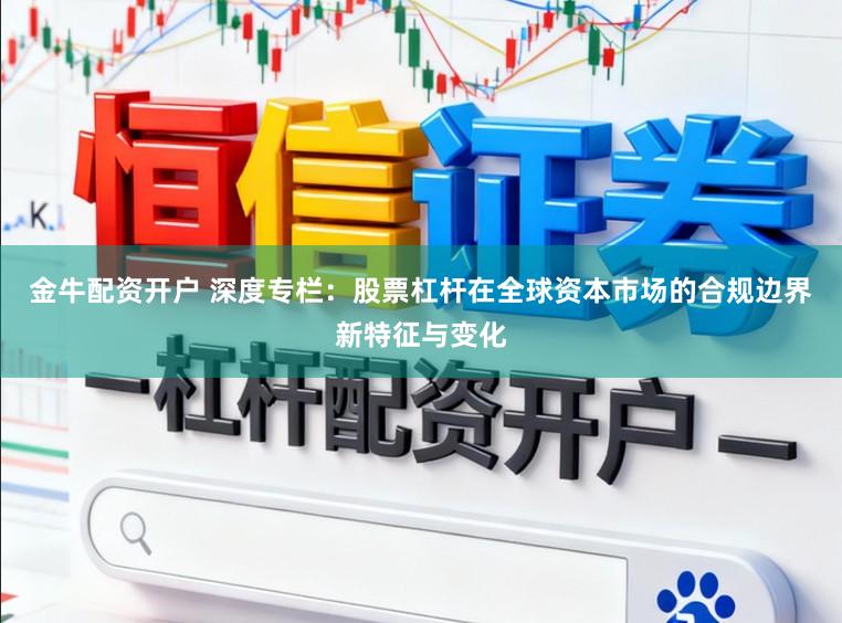 金牛配资开户 深度专栏：股票杠杆在全球资本市场的合规边界新特征与变化
