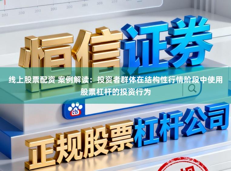 线上股票配资 案例解读：投资者群体在结构性行情阶段中使用股票杠杆的投资行为