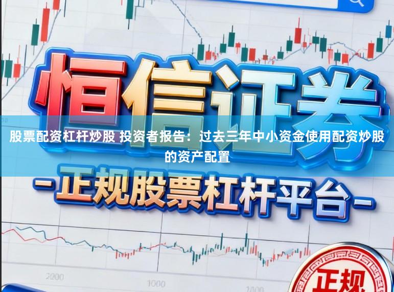 股票配资杠杆炒股 投资者报告：过去三年中小资金使用配资炒股的资产配置