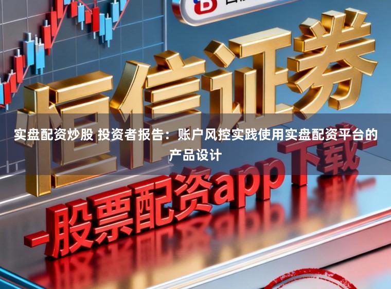 实盘配资炒股 投资者报告：账户风控实践使用实盘配资平台的产品设计