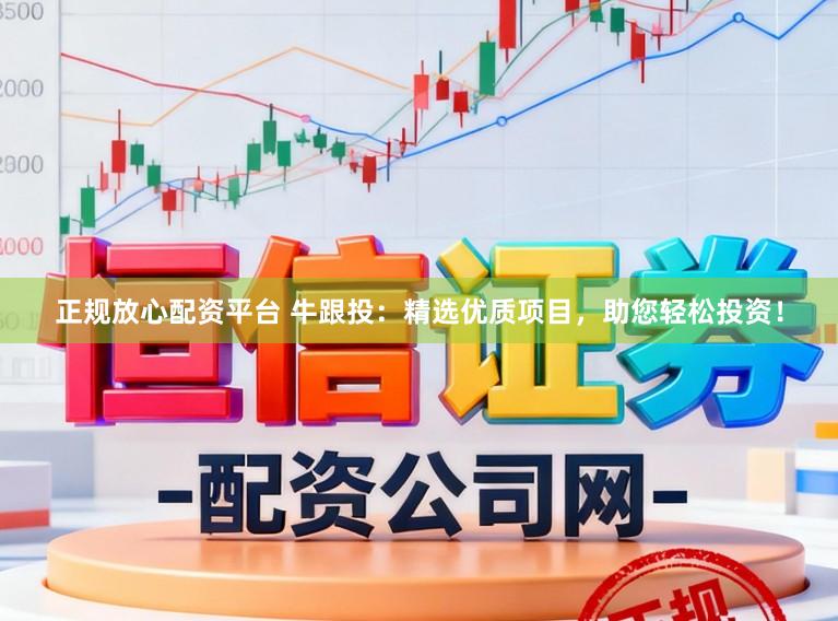 正规放心配资平台 牛跟投：精选优质项目，助您轻松投资！