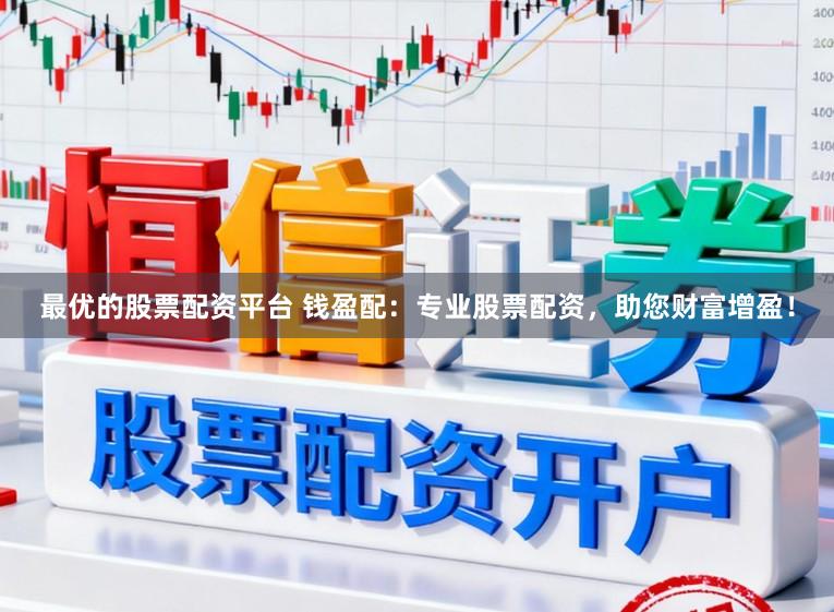 最优的股票配资平台 钱盈配：专业股票配资，助您财富增盈！