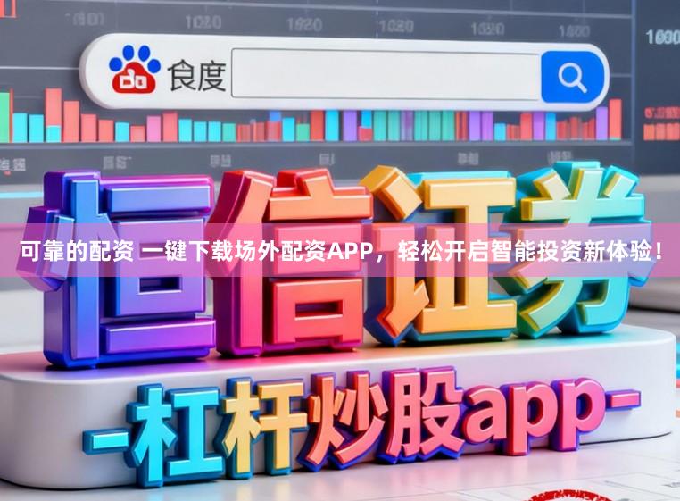 可靠的配资 一键下载场外配资APP，轻松开启智能投资新体验！