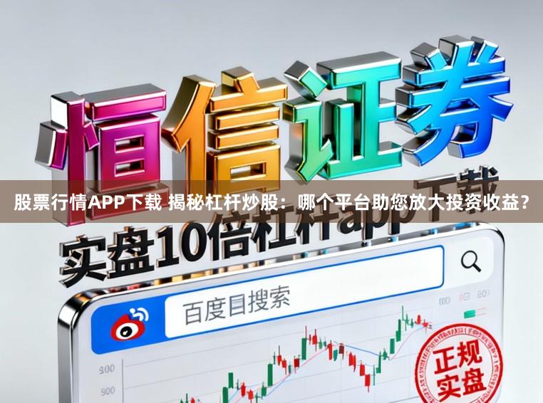 股票行情APP下载 揭秘杠杆炒股：哪个平台助您放大投资收益？